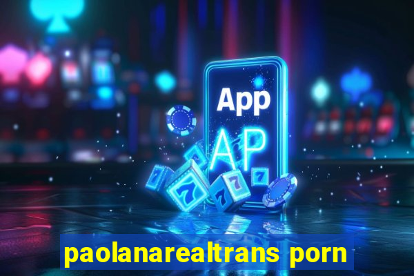 paolanarealtrans porn